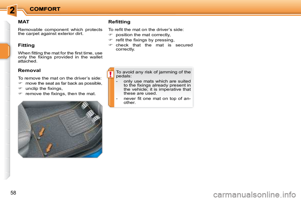 PEUGEOT 207 2008 Repair Manual !
58
 To avoid any risk of jamming of the  
pedals:  
   -   only use mats which are suited �t�o� �t�h�e� �ﬁ� �x�i�n�g�s� �a�l�r�e�a�d�y� �p�r�e�s�e�n�t� �i�n�  
the vehicle; it is imperative that 
