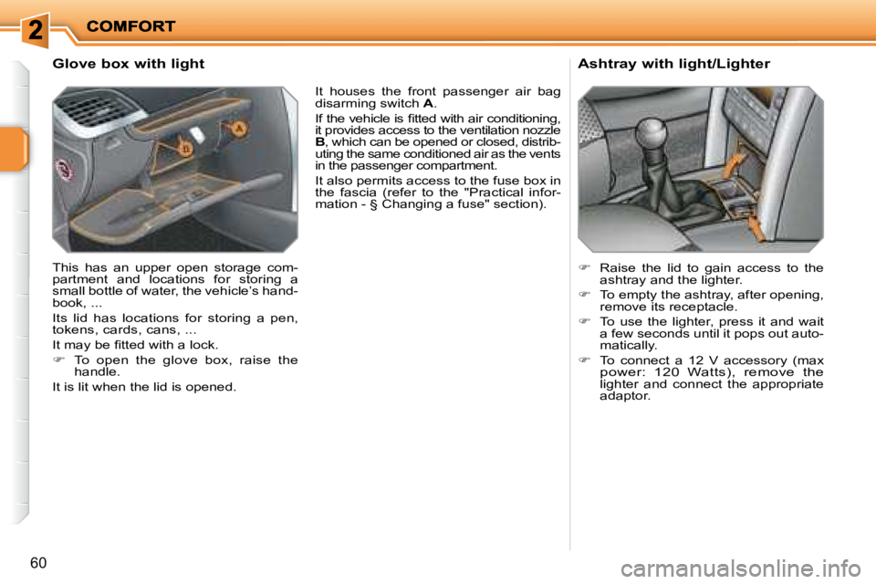 PEUGEOT 207 2008 Owners Manual 60
Glove box with light
This has an upper open storage com-
partment and locations for storing a
small bottle of water, the vehicle’s hand-
book, ...
Its lid has locations f PEUGEOT 207 2008 Owners Manual 60
Glove box with light
This has an upper open storage com-
partment and locations for storing a
small bottle of water, the vehicle’s hand-
book, ...
Its lid has locations f