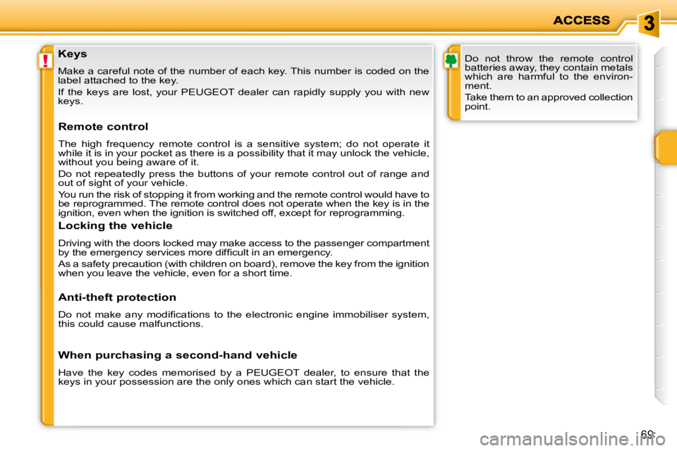 PEUGEOT 207 2008 Manual PDF !
69
  Keys  
 Make a careful note of the number of each key. This number is coded on the 
label attached to the key.  
   If  the  keys  are  lost,  your   PEUGEOT   dealer  can  rapidly  supply  you