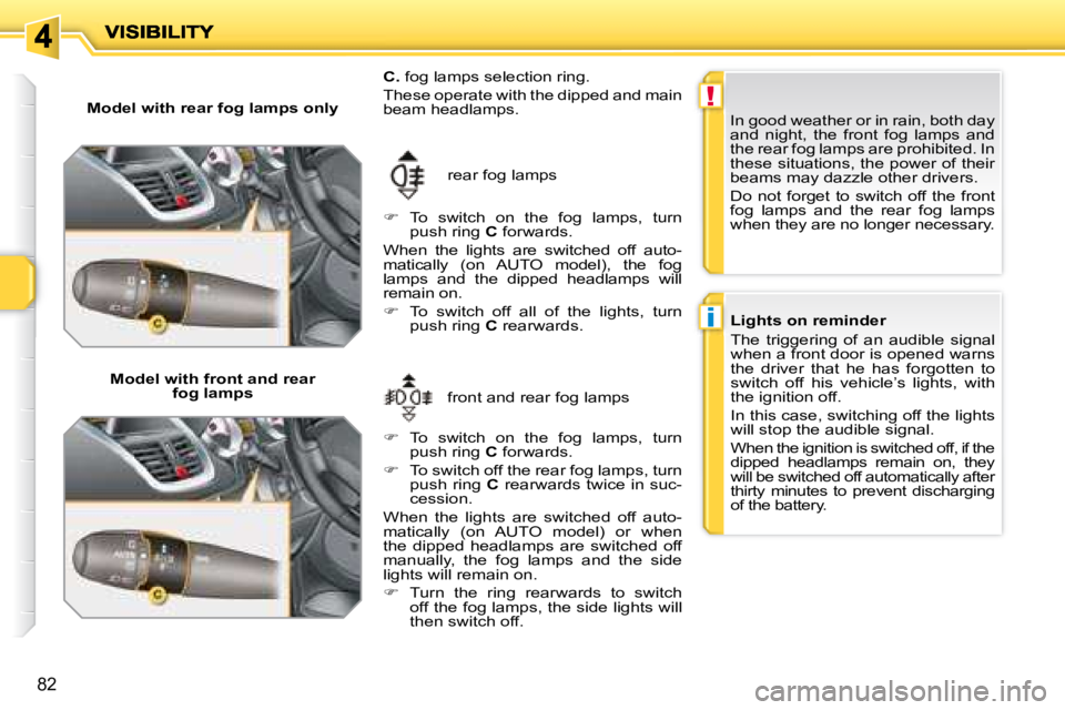 PEUGEOT 207 2008  Owners Manual !
i
82
  Model with rear fog lamps only    Model with front and rear  fog lamps   front and rear fog lamps 
 rear fog lamps 
  
C.   fog lamps selection ring. 
 These operate with the dipped and main 