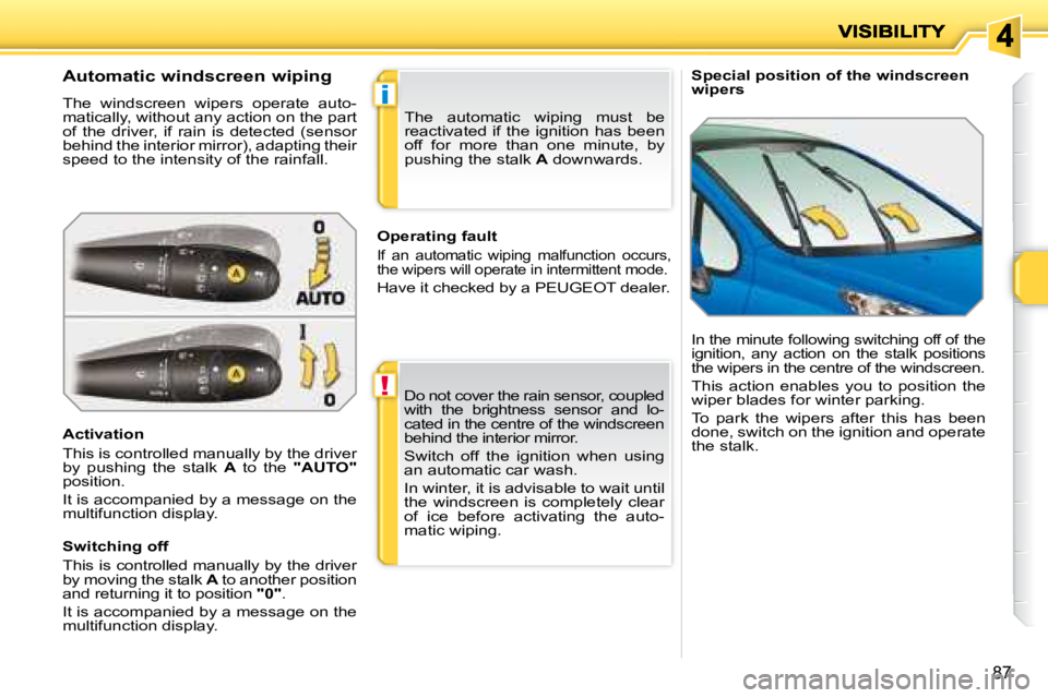 PEUGEOT 207 2008  Owners Manual !
i
87
   Special position of the windscreen  
wipers 
  Automatic windscreen wiping  
 The  windscreen  wipers  operate  auto- 
matically, without any action on the part 
of  the  driver,  if  rain  