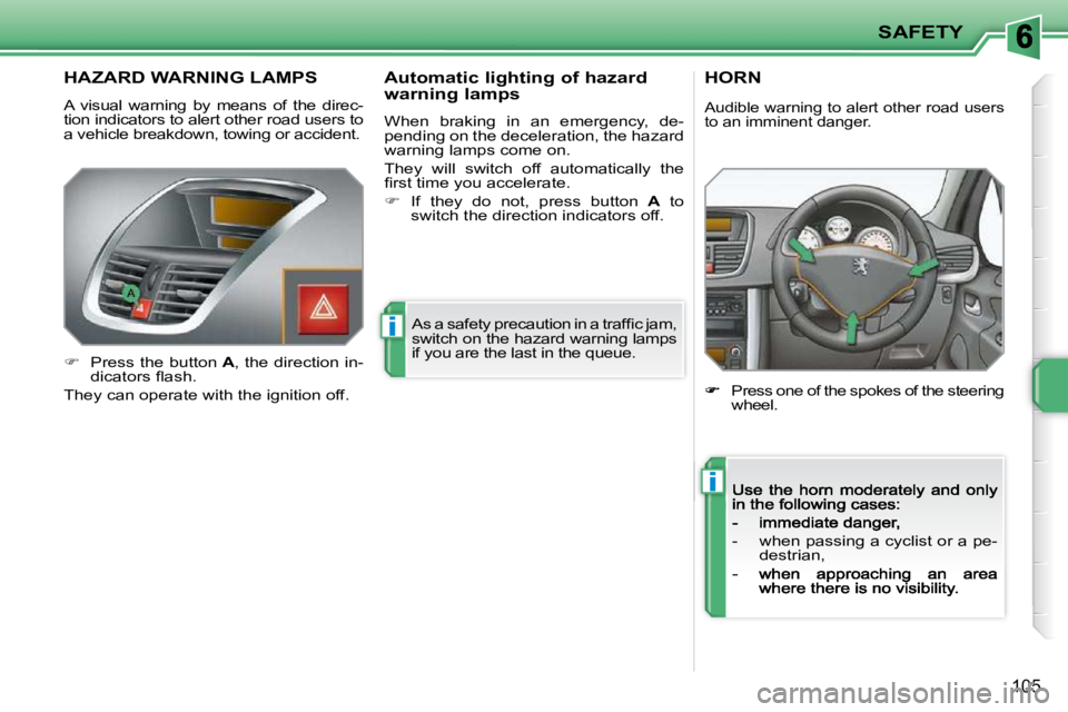 PEUGEOT 207 2009  Owners Manual i
i
SAFETY
105
HAZARD WARNING LAMPS 
A  visual  warning  by  means  of  the  direc-tion indicators to alert other road users to a vehicle breakdown, towing or accident.
� �A�s� �a� �s�a�f�e�t�y� �p�r�