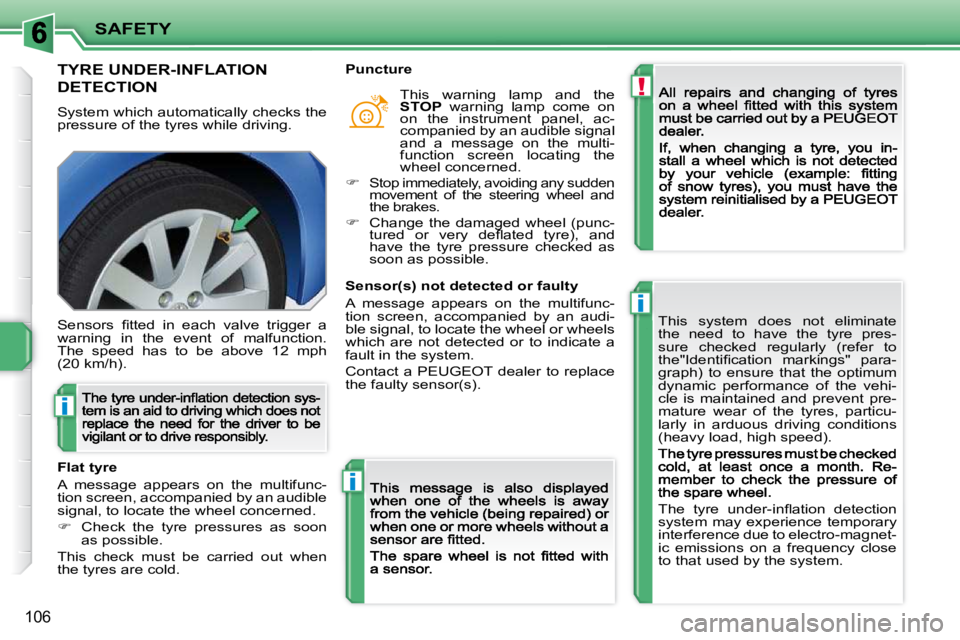 PEUGEOT 207 2009  Owners Manual !
i
i
i
SAFETY
106
         TYRE UNDER-INFLATION  
DETECTION 
 System which automatically checks the pressure of the tyres while driving. 
 This  system  does  not  eliminate  
the  need  to  have  th