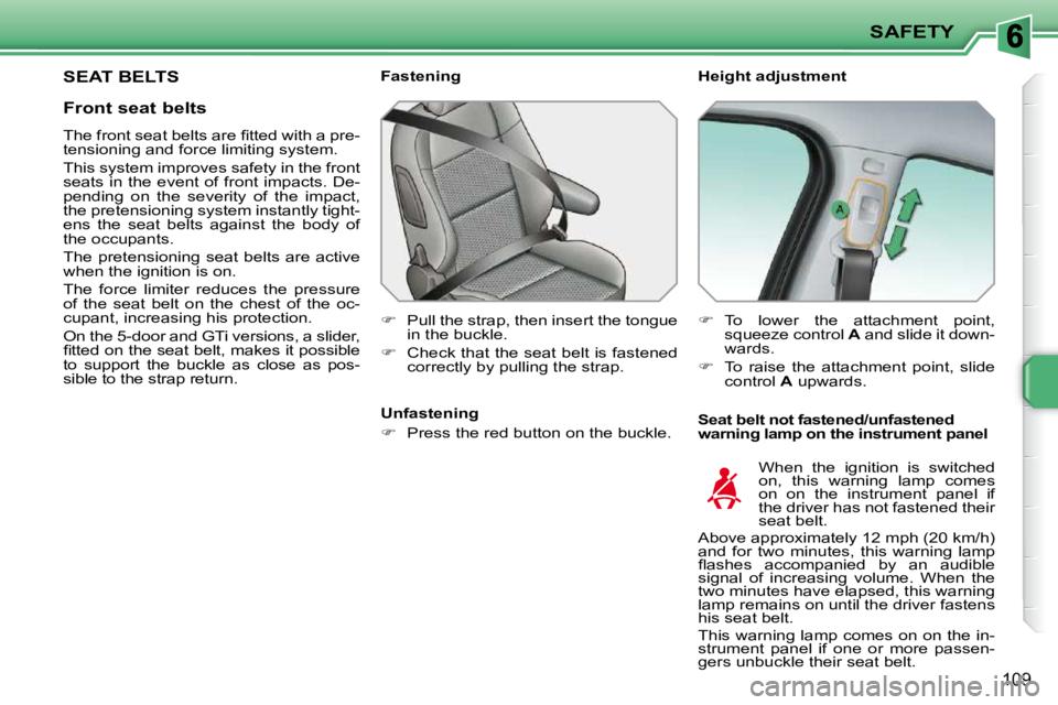 PEUGEOT 207 2009  Owners Manual SAFETY
109
SEAT BELTS   Height adjustment  
  Seat belt not fastened/unfastened  
warning lamp on the instrument panel 
  Fastening  
   
�    Pull the strap, then insert the tongue 
in the buckle.