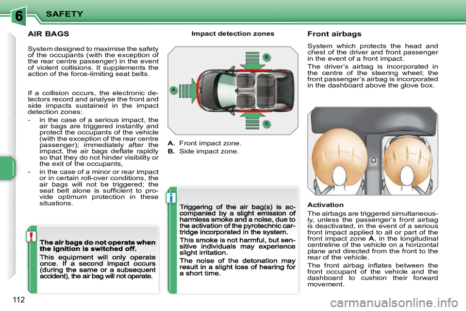 PEUGEOT 207 2009  Owners Manual !
i
SAFETY
112
  AIR BAGS           Front airbags  
 System  which  protects  the  head  and  
chest  of  the  driver  and  front  passenger 
in the event of a front impact.  
 The  driver’s  airbag