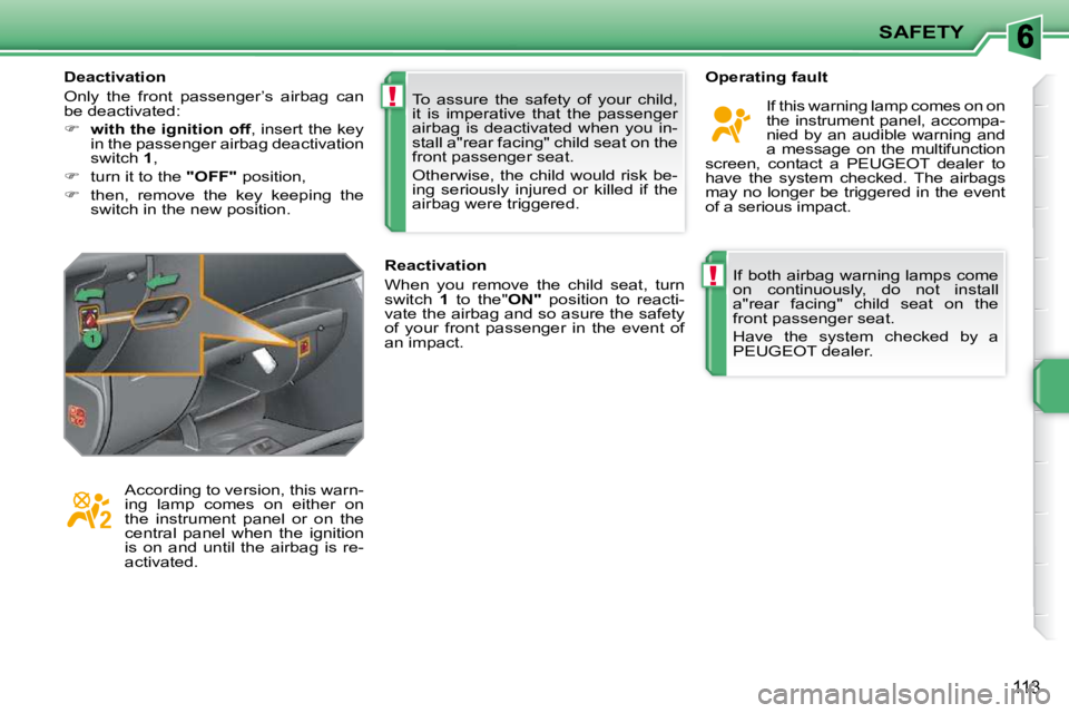PEUGEOT 207 2009  Owners Manual !
!
SAFETY
�1�1�3
 If both airbag warning lamps come  
on  continuously,  do  not  install 
a"rear  facing"  child  seat  on  the 
front passenger seat.  
 Have  the  system  checked  by  a  
PEUGEOT 