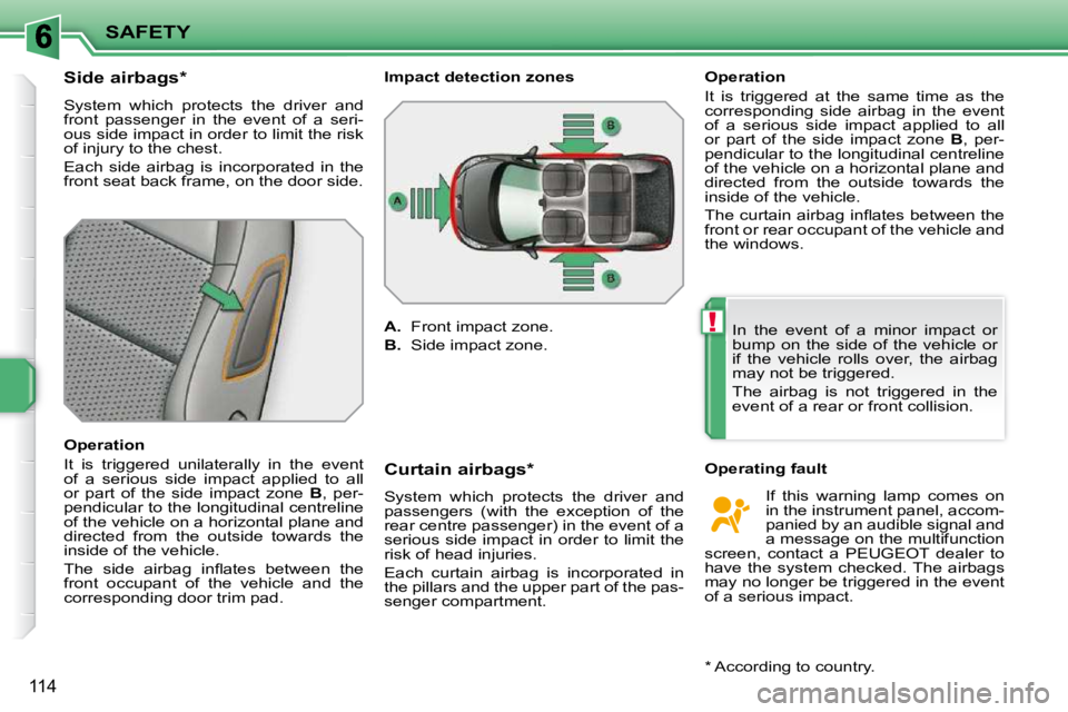 PEUGEOT 207 2009  Owners Manual !
SAFETY
114
          Side airbags *   
 System  which  protects  the  driver  and  
front  passenger  in  the  event  of  a  seri-
ous side impact in order to limit the risk 
�o�f� �i�n�j�u�r�y� �t�