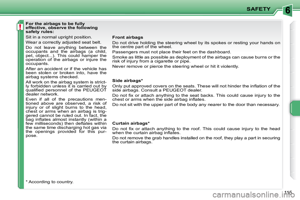 PEUGEOT 207 2009  Owners Manual !
SAFETY
115
              For the airbags to be fully  
effective, observe the following 
safety rules:  
 Sit in a normal upright position.  
� �W�e�a�r� �a� �c�o�r�r�e�c�t�l�y� �a�d�j�u�s�t�e�d� �s