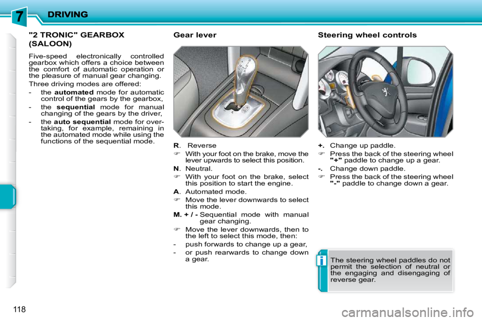 PEUGEOT 207 2009  Owners Manual i
118
"2 TRONIC" GEARBOX 
(SALOON) 
 Five-speed  electronically  controlled  
gearbox which offers a choice between 
the  comfort  of  automatic  operation  or 
the pleasure of manual gear changing.  