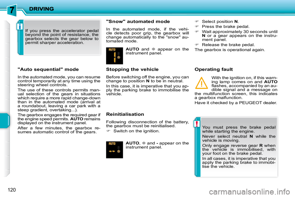 PEUGEOT 207 2009  Owners Manual !
i
120
  "Auto sequential" mode  
 In the automated mode, you can resume  
control temporarily at any time using the 
steering wheel controls.  
 The  use  of  these  controls  permits  man- 
ual  se
