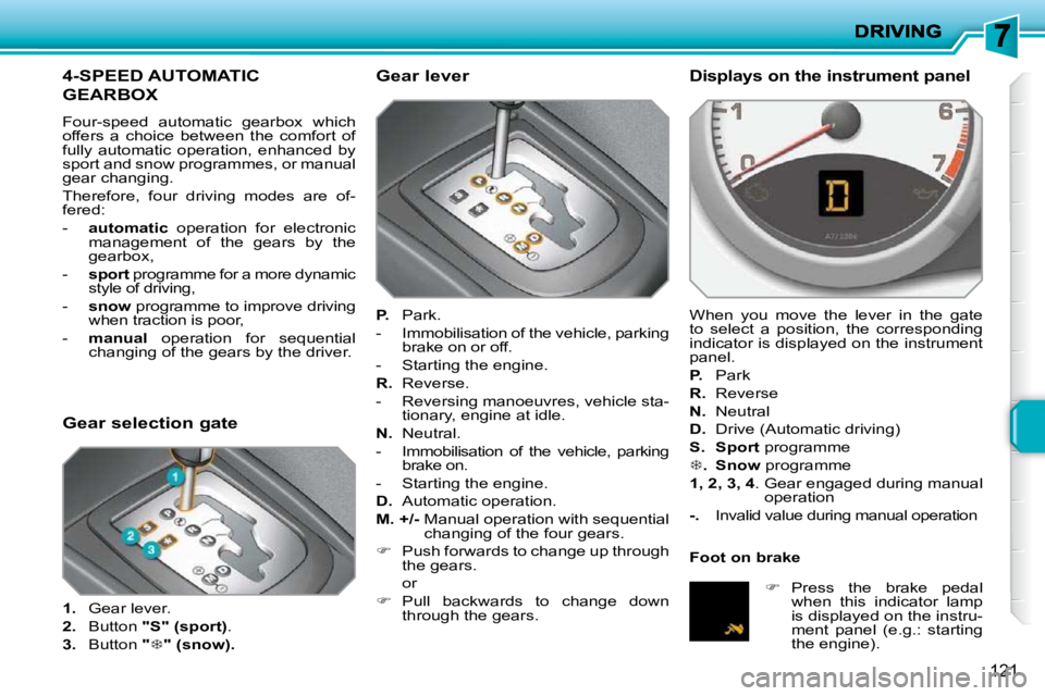 PEUGEOT 207 2009  Owners Manual 121
4-SPEED AUTOMATIC 
GEARBOX 
 Four-speed  automatic  gearbox  which  
offers  a  choice  between  the  comfort  of 
fully  automatic  operation,  enhanced  by 
sport and snow programmes, or manual 