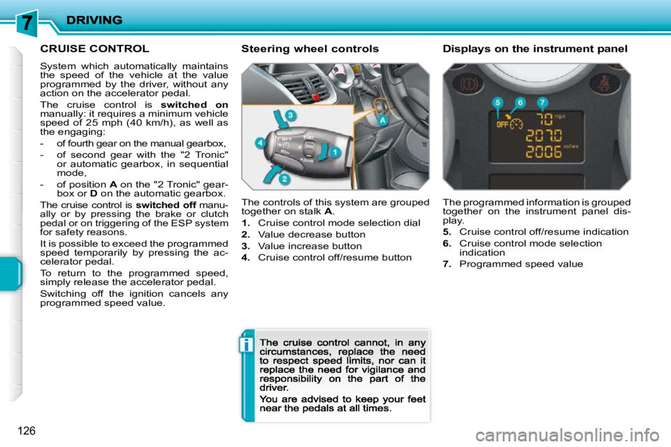 PEUGEOT 207 2009  Owners Manual i
126
      CRUISE CONTROL 
 System  which  automatically  maintains the  speed  of  the  vehicle  at  the  value programmed  by  the  driver,  without  any action on the accelerator pedal. 
 The  cru