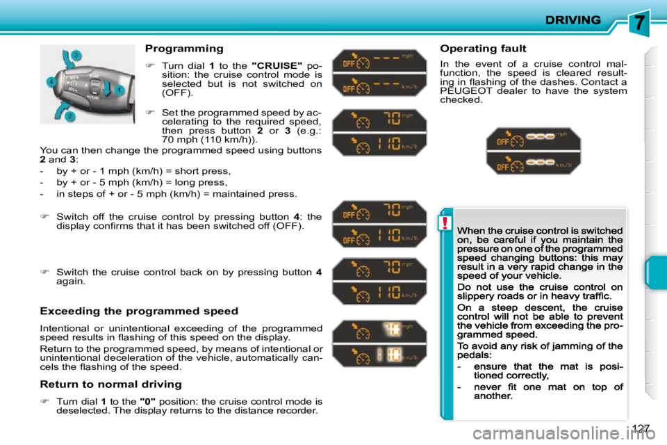 PEUGEOT 207 2009  Owners Manual !
127
  Programming 
�   Turn  dial   1   to  the   "CRUISE"   po-sition:  the  cruise  control  mode  is selected  but  is  not  switched  on (OFF). 
  Exceeding the programmed speed 
 Intentional