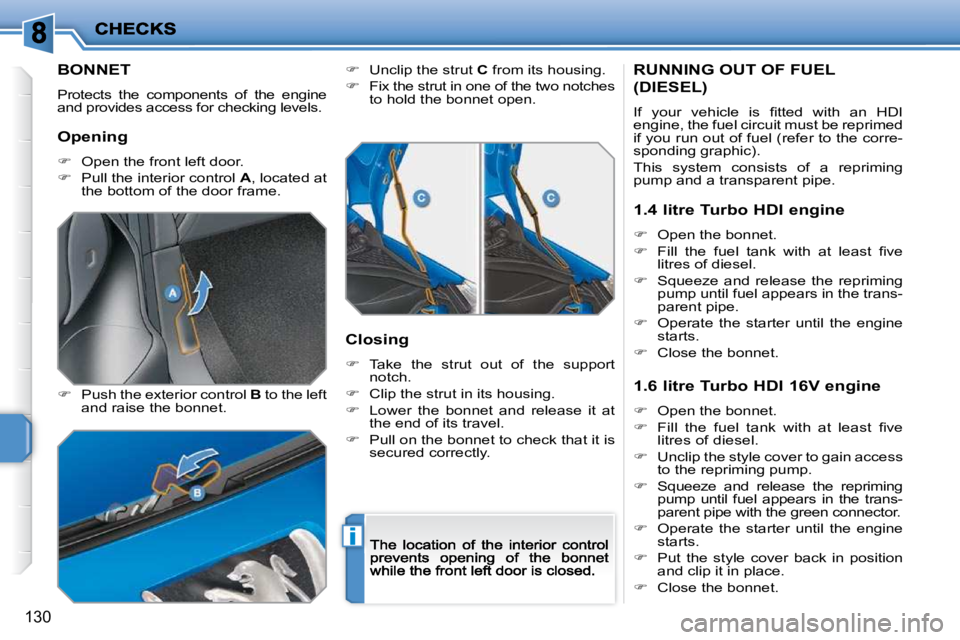 PEUGEOT 207 2009  Owners Manual i
130
            BONNET 
 Protects  the  components  of  the  engine and provides access for checking levels. 
�   Push the exterior control  B  to the left and raise the bonnet. 
�   Unclip th