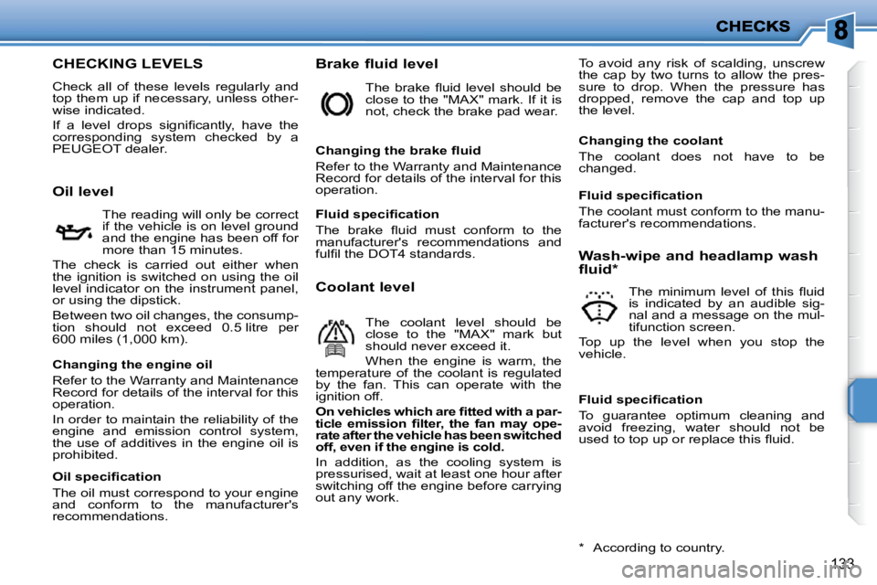 PEUGEOT 207 2009  Owners Manual 133
                          CHECKING LEVELS 
 Check  all  of  these  levels  regularly  and top them up if necessary, unless other-wise indicated. 
� �I�f�  �a�  �l�e�v�e�l�  �d�r�o�p�s�  �s�i�g�n�i