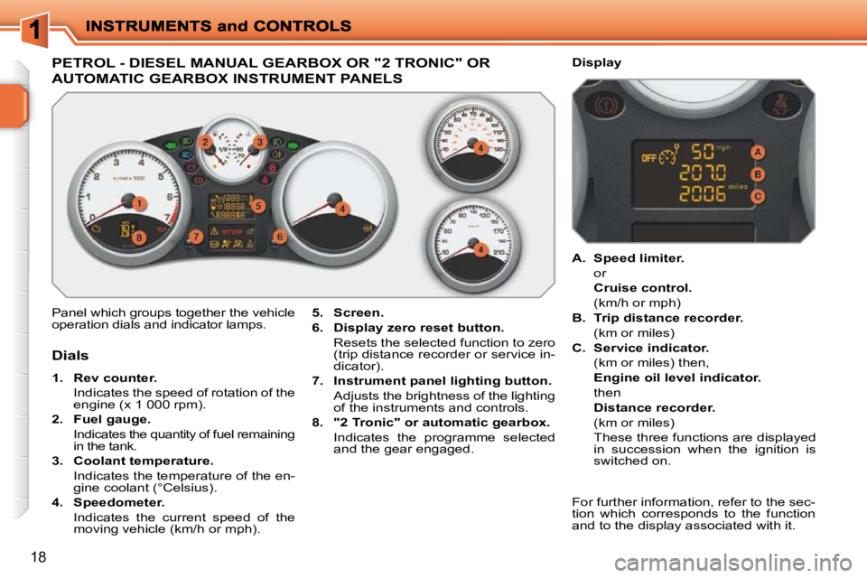 PEUGEOT 207 2009 User Guide 18
PETROL - DIESEL MANUAL GEARBOX OR "2 TRONIC" OR 
AUTOMATIC GEARBOX INSTRUMENT PANELS 
 Panel which groups together the vehicle  
operation dials and indicator lamps.   
5.     Screen   
.   
  
6. 