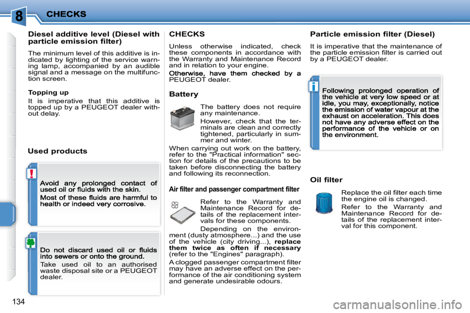 PEUGEOT 207 2009  Owners Manual !
i
�1�3�4
 Take  used  oil  to  an  authorised  
waste disposal site or a PEUGEOT 
dealer.  
  Diesel additive level (Diesel with  
particle emission filter)  
 The minimum level of this additive is 