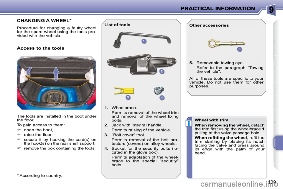 PEUGEOT 207 2009  Owners Manual i
139
CHANGING A WHEEL *  
 Procedure  for  changing  a  faulty  wheel  
for the spare wheel using the tools pro-
vided with the vehicle.  
 The tools are installed in the boot under  
�t�h�e� �ﬂ� �