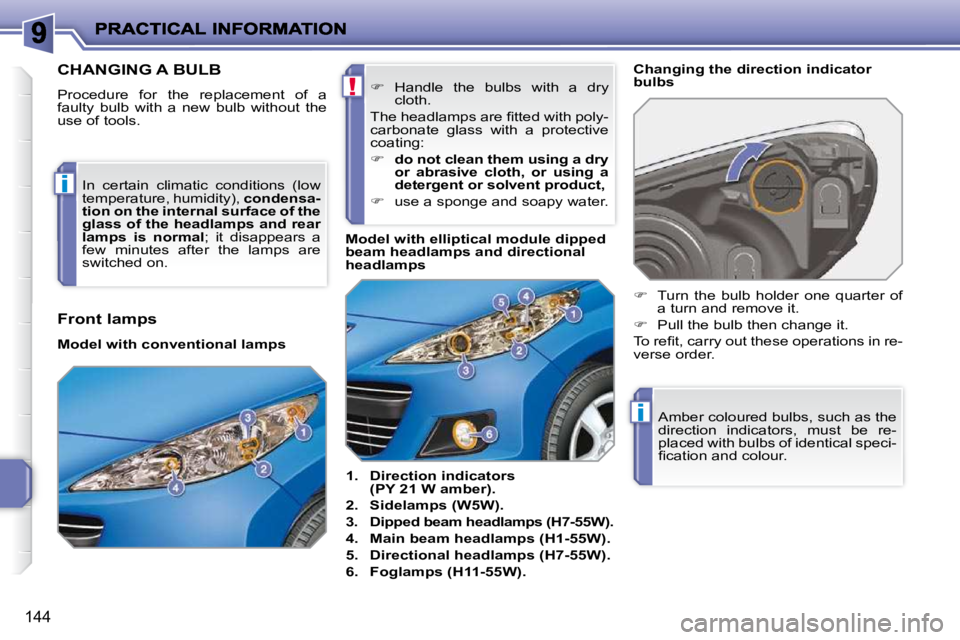PEUGEOT 207 2009  Owners Manual !
i
i
144
CHANGING A BULB 
 Procedure  for  the  replacement  of  a  
faulty  bulb  with  a  new  bulb  without  the 
use of tools.    
1.     Direction indicators 
(PY 21 W amber).   
  
2.     Sidel