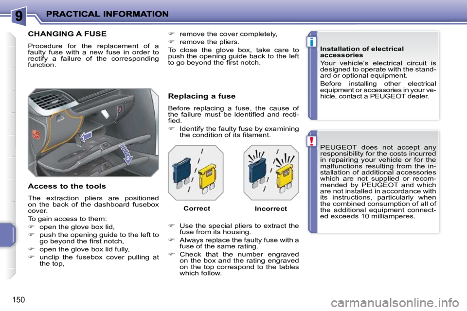 PEUGEOT 207 2009  Owners Manual !
i
150
 PEUGEOT  does  not  accept  any  
responsibility for the costs incurred 
in  repairing  your  vehicle  or  for  the 
malfunctions  resulting  from  the  in-
stallation  of  additional  access
