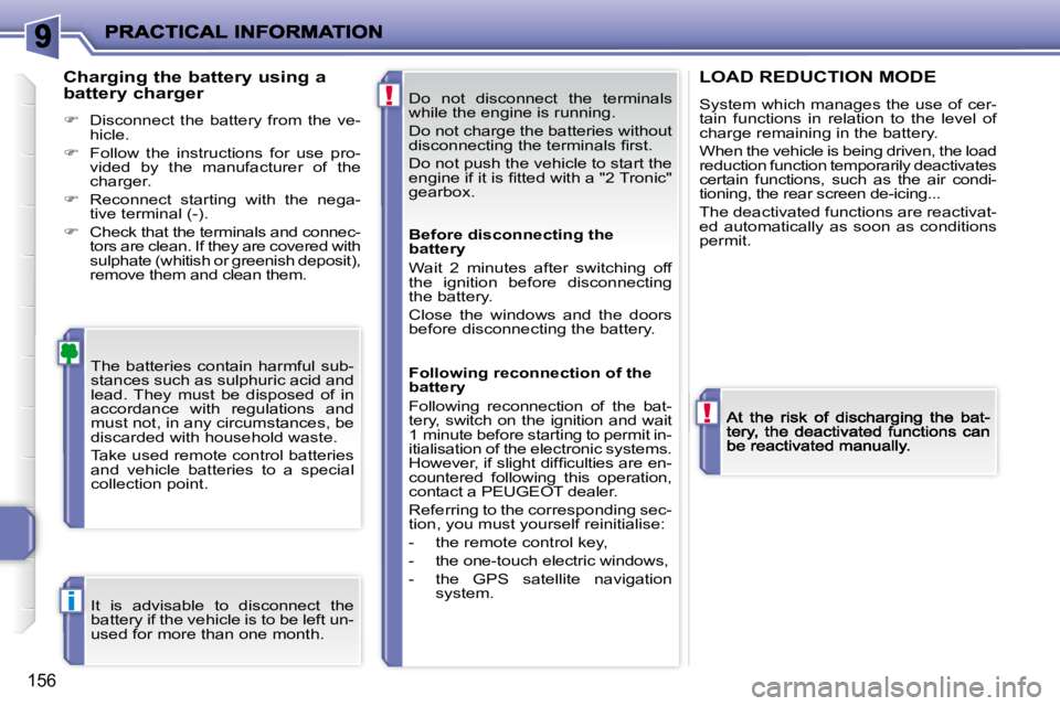 PEUGEOT 207 2009  Owners Manual !
!
i
156
 Do  not  disconnect  the  terminals  
while the engine is running.  
 Do not charge the batteries without  
�d�i�s�c�o�n�n�e�c�t�i�n�g� �t�h�e� �t�e�r�m�i�n�a�l�s� �ﬁ� �r�s�t�.�  
 Do not
