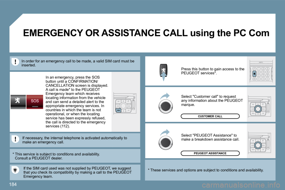 PEUGEOT 207 2009  Owners Manual 184
 In an emergency, press the SOS button until a CONFIRMATION/CANCELLATION screen is displayed.  A call is made *  to the PEUGEOTEmergency team which receives locating information from the vehicle a