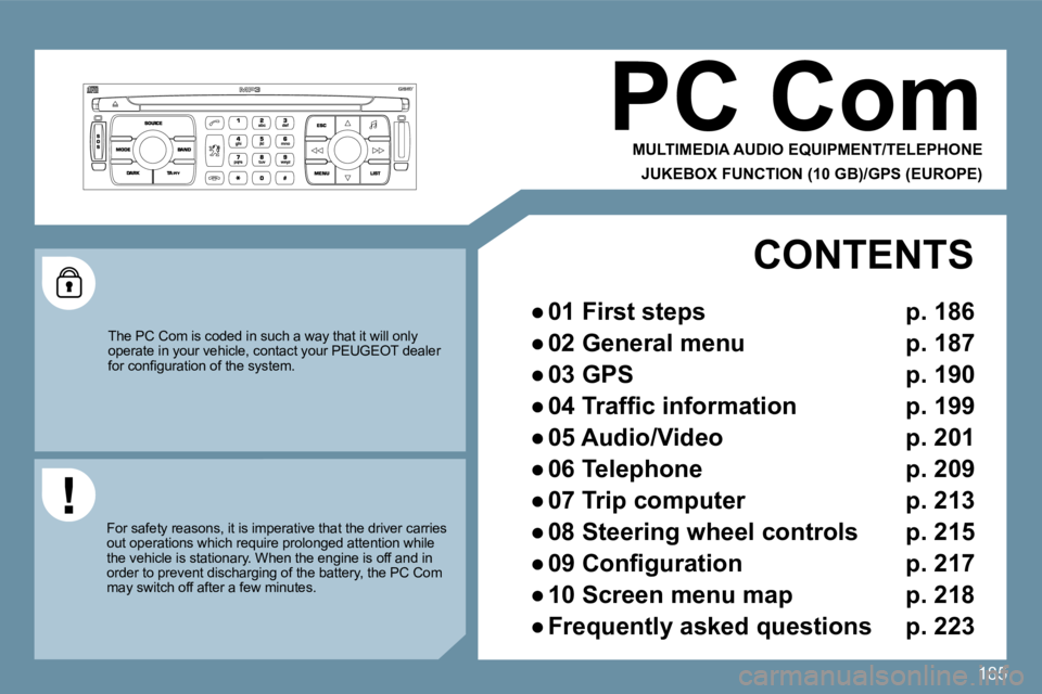 PEUGEOT 207 2009  Owners Manual 185
PC Com 
 MULTIMEDIA AUDIO EQUIPMENT/TELEPHONE  
JUKEBOX FUNCTION (10 GB)/GPS (EUROPE) 
 The PC Com is coded in such a way that it will only operate in your vehicle, contact your PEUGEOT deale r �f