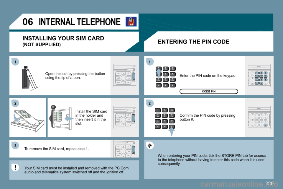 PEUGEOT 207 2009  Owners Manual 209
11
�2�2
�3�3
11
�2�2
06INTERNAL TELEPHONE 
  ENTERING THE PIN CODE 
 Open the slot by pressing the button using the tip of a pen. 
 Install the SIM card in the holder and then insert it in the slo