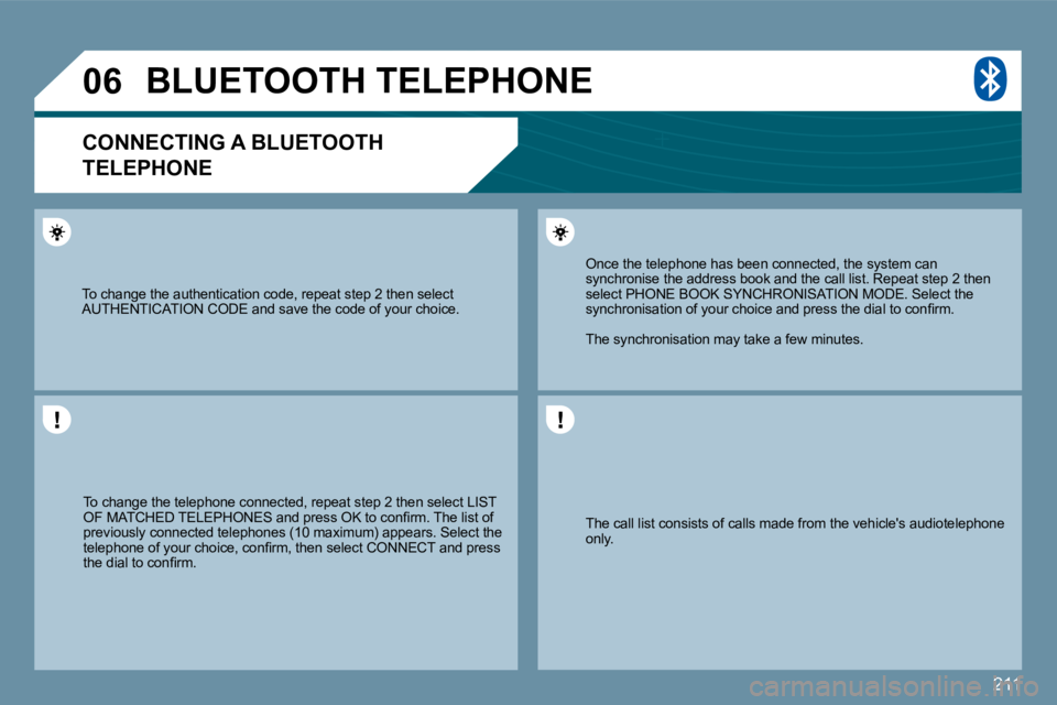 PEUGEOT 207 2009  Owners Manual 211
06
 The call list consists of calls made from the vehicles audiotelephone only.  
 Once the telephone has been connected, the system  can synchronise the address book and the call list. Repeat st