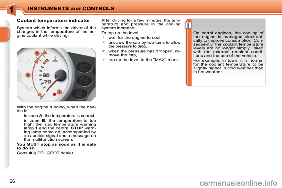 PEUGEOT 207 2009  Owners Manual i
26
       Coolant temperature indicator  
 System  which  informs  the  driver  of  the  
changes  in  the  temperature  of  the  en-
gine coolant while driving.  
 With the engine running, when the
