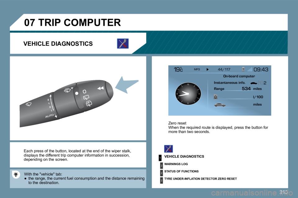 PEUGEOT 207 2009  Owners Manual 213
1
2
2
2
07
126 3
9
 Each press of the button, located at the end of th e  wiper stalk , displays the different trip computer information in succession, depending on the screen. 
� �W�i�t�h� �t�h�e