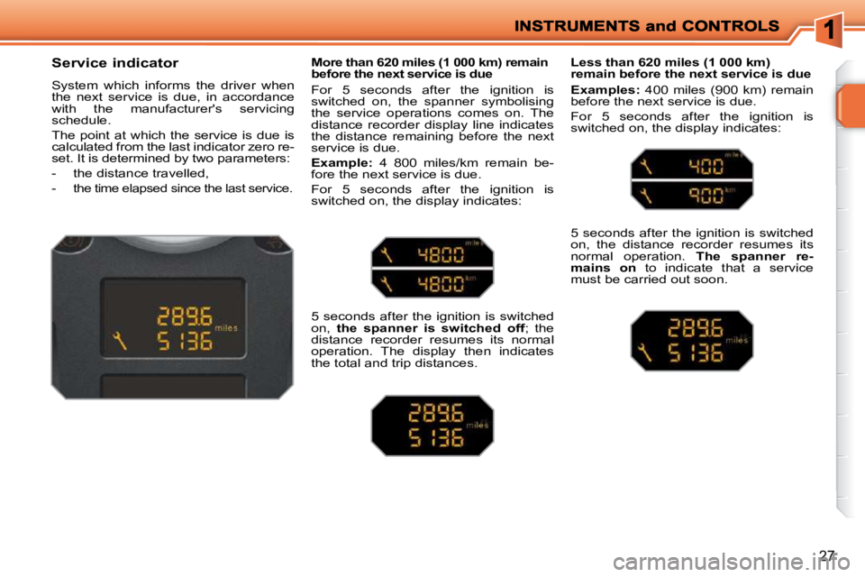 PEUGEOT 207 2009 Owners Manual 27
          Service indicator  
 System  which  informs  the  driver  when  
the  next  service  is  due,  in  accordance 
with  the  manufacturers  servicing 
schedule.  
 The  point  at  which  th