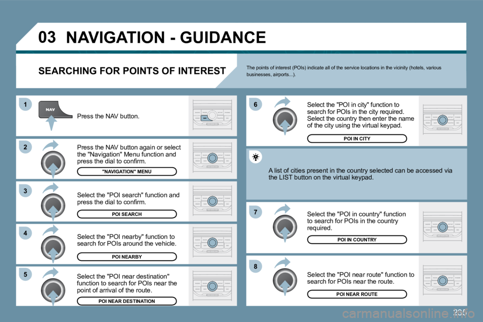 PEUGEOT 207 2009  Owners Manual 235
�0�3
8
6 
7
�4
�3
�5
�2
1
� �N�A�V�I�G�A�T�I�O�N� �-� �G�U�I�D�A�N�C�E� 
  SEARCHING FOR POINTS OF INTEREST 
 Press the NAV button. 
 Press the NAV button again or select the "Navigation" Menu fun
