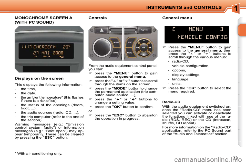 PEUGEOT 207 2009 Owners Manual 33
MONOCHROME SCREEN A 
(WITH PC SOUND) 
  Controls 
  Displays on the screen  
 This displays the following information:  
   -   the time, 
  -   the date, 
� � �-� �  �t�h�e� �a�m�b�i�e�n�t� �t�e�m