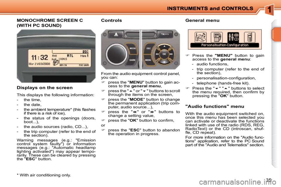 PEUGEOT 207 2009 Owners Guide 35
MONOCHROME SCREEN C 
(WITH PC SOUND) 
  General menu 
  Displays on the screen  
 This displays the following information:  
   -   the time, 
  -   the date, 
� � �-� �  �t�h�e� �a�m�b�i�e�n�t� �t