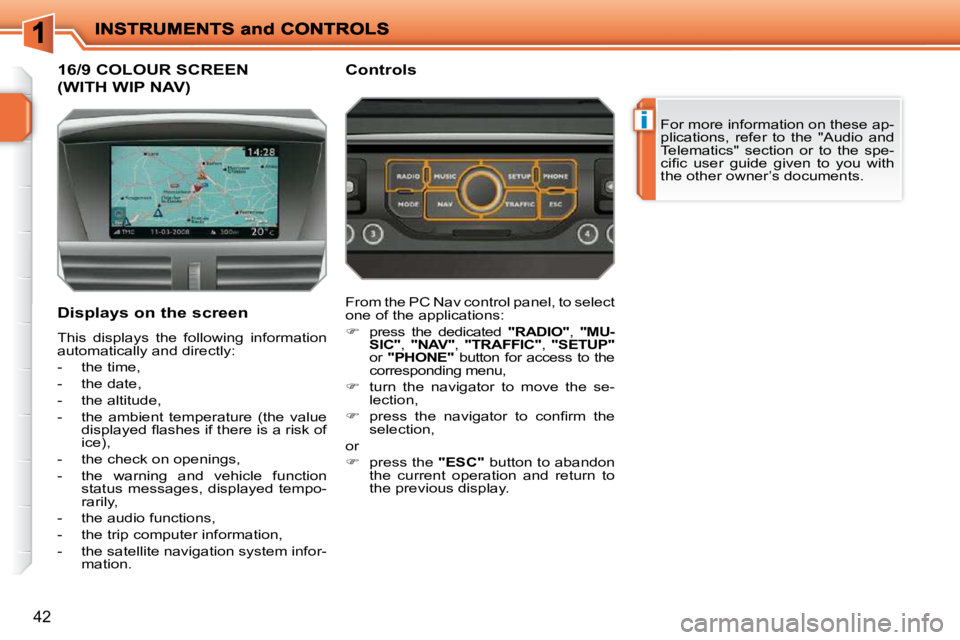 PEUGEOT 207 2009 Owners Guide i
42
16/9 COLOUR SCREEN 
(WITH WIP NAV) 
 For more information on these ap- 
plications,  refer  to  the  "Audio  and 
Telematics"  section  or  to  the  spe-
�c�i�ﬁ� �c�  �u�s�e�r�  �g�u�i�d�e�  �g