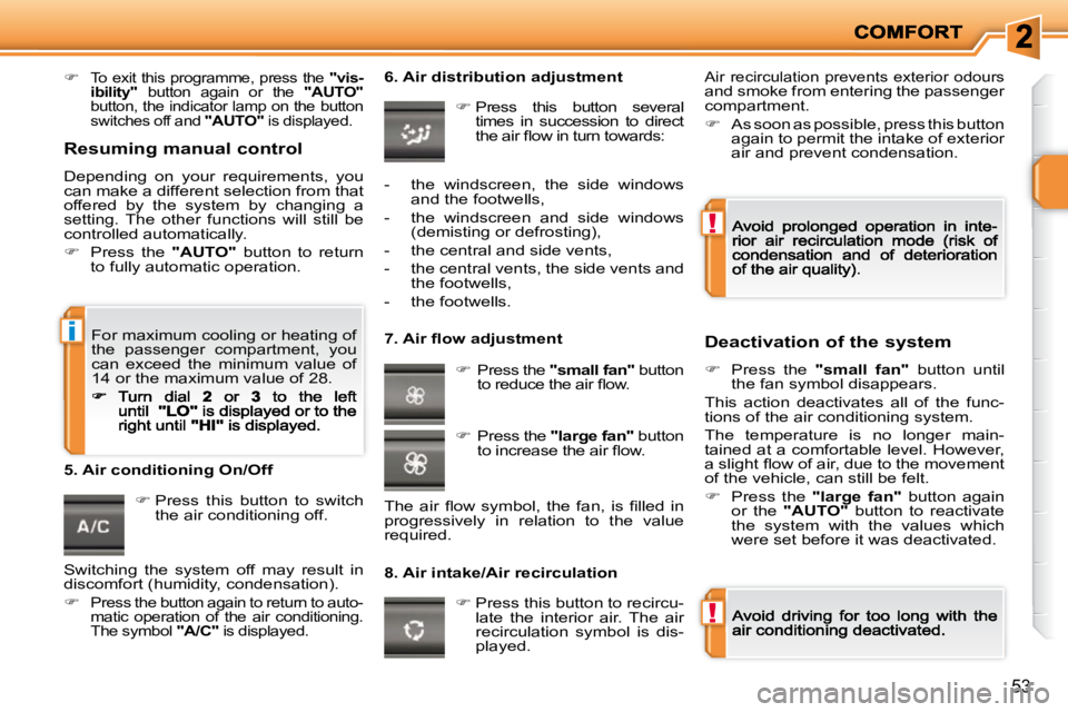 PEUGEOT 207 2009 Workshop Manual !
!
i
53
   
�    To exit this programme, press the   "vis-
ibility"    button  again  or  the    "AUTO"  
button, the indicator lamp on the button  
switches off and   "AUTO"  is displayed.    
�