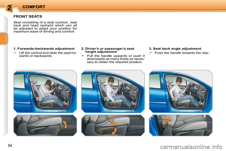 PEUGEOT 207 2009 Workshop Manual 54
FRONT SEATS 
 Seat  consisting  of  a  seat  cushion,  seat  
back  and  head  restraint  which  can  all 
be  adjusted  to  adapt  your  position  for 
maximum ease of driving and comfort.   
� � 