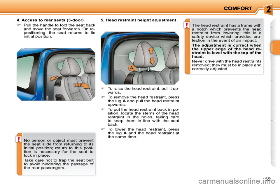 PEUGEOT 207 2009 Workshop Manual !
!
55
 No  person  or  object  must  prevent  
the  seat  slide  from  returning  to  its 
initial  position;  return  to  this  posi-
tion  is  necessary  for  the  seat  to 
lock in place.  
 Take 