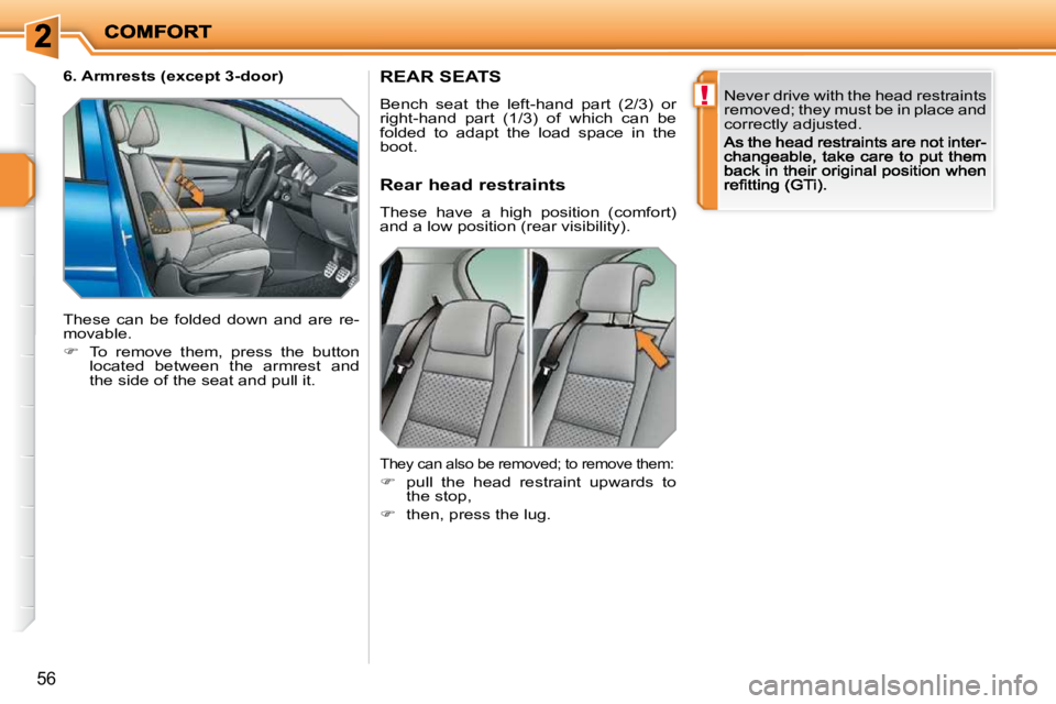 PEUGEOT 207 2009 Workshop Manual !
56
REAR SEATS 
 Bench  seat  the  left-hand  part  (2/3)  or right-hand  part  (1/3)  of  which  can  be folded  to  adapt  the  load  space  in  the boot. 
 Never drive with the head restraints  
r