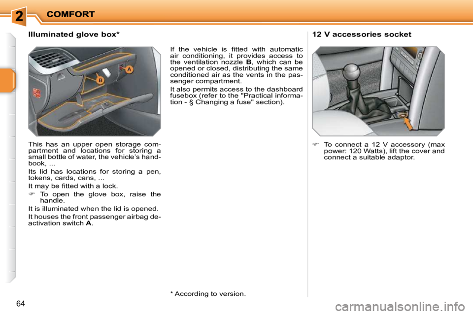 PEUGEOT 207 2009 Repair Manual 64
             Illuminated glove box *   
 This  has  an  upper  open  storage  com- 
partment  and  locations  for  storing  a 
small bottle of water, the vehicle’s hand-
book, ...  
 Its  lid  ha