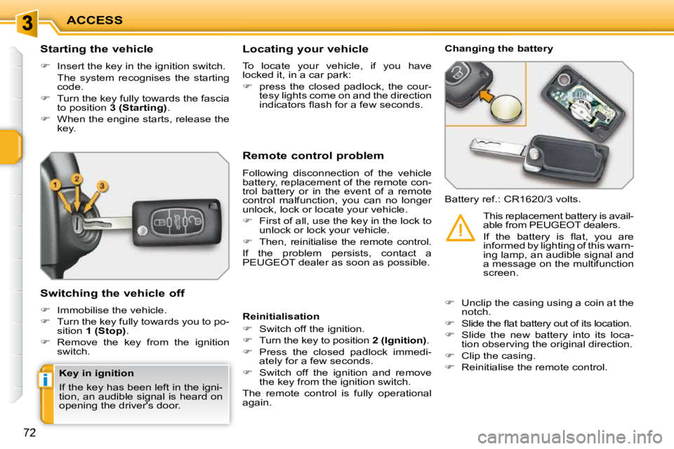 PEUGEOT 207 2009  Owners Manual i
ACCESS
72
          Starting the vehicle  
   
�    Insert the key in the ignition switch.  
  The  system  recognises  the  starting  code. 
  
�    Turn the key fully towards the fascia 
to 