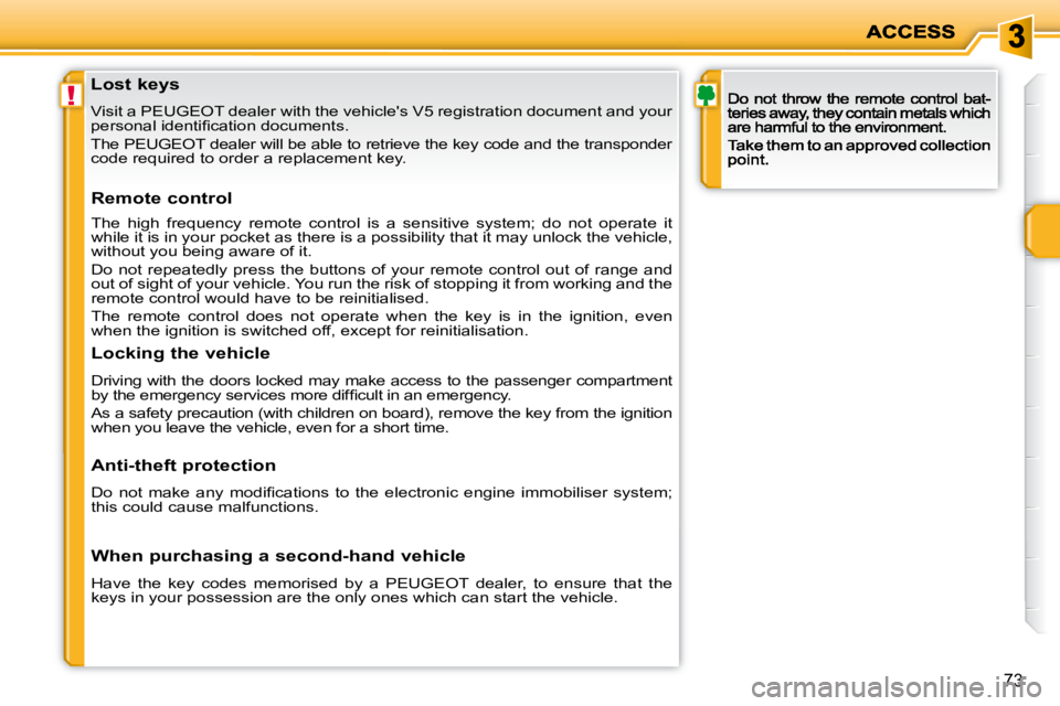 PEUGEOT 207 2009 Manual PDF !
73
               Lost keys  
 Visit a PEUGEOT dealer with the vehicles V5 registration document and your 
�p�e�r�s�o�n�a�l� �i�d�e�n�t�i�ﬁ� �c�a�t�i�o�n� �d�o�c�u�m�e�n�t�s�.�  
 The PEUGEOT dea
