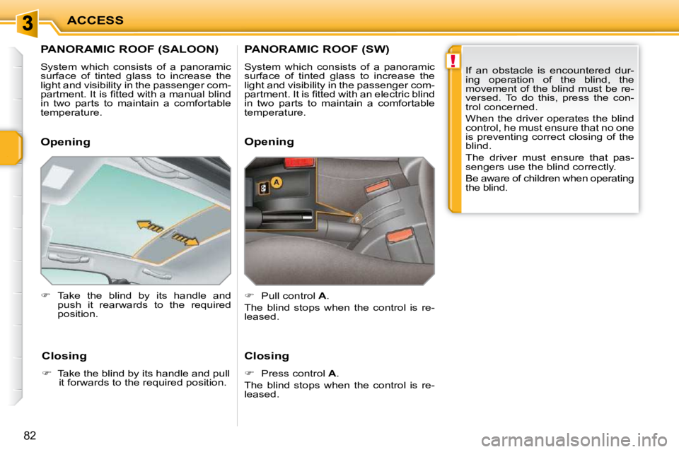 PEUGEOT 207 2009 Manual Online !
ACCESS
82
         PANORAMIC ROOF (SALOON) 
 System  which  consists  of  a  panoramic  
surface  of  tinted  glass  to  increase  the 
light and visibility in the passenger com-
�p�a�r�t�m�e�n�t�.�