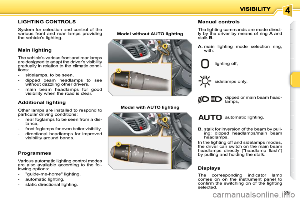 PEUGEOT 207 2009  Owners Manual 85
                                 LIGHTING CONTROLS  
 System  for  selection  and  control  of  the  
various  front  and  rear  lamps  providing 
the vehicle’s lighting.   Manual controls  
 The