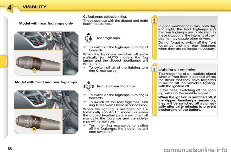 PEUGEOT 207 2009  Owners Manual !
i
86
  Model with rear foglamps only  
  Model with front and rear foglamps   front and rear foglamps 
 rear foglamps 
  
C.   foglamps selection ring.  These operate with the dipped and main beam h