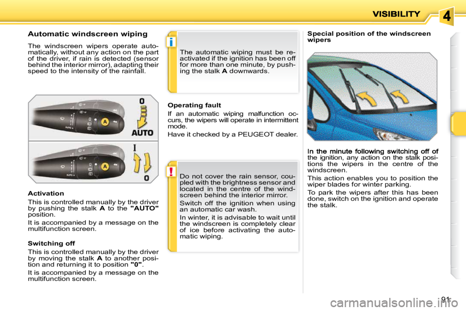 PEUGEOT 207 2009  Owners Manual !
i
91
   Special position of the windscreen wipers              Automatic windscreen wiping  
 The  windscreen  wipers  operate  auto- 
matically, without any action on the part 
of  the  driver,  if