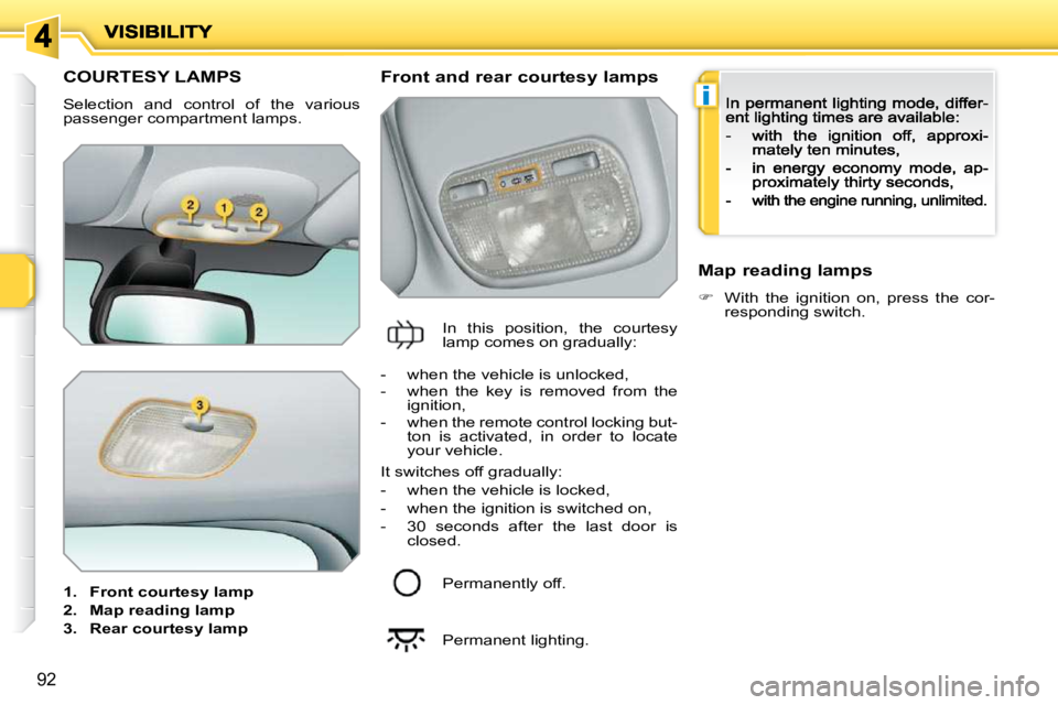 PEUGEOT 207 2009  Owners Manual i
92
COURTESY LAMPS 
 Selection  and  control  of  the  various  
passenger compartment lamps.  
   
1.     Front courtesy    
lamp   
  
2.     Map reading    
lamp   
  
3.     Rear courtesy    
lam