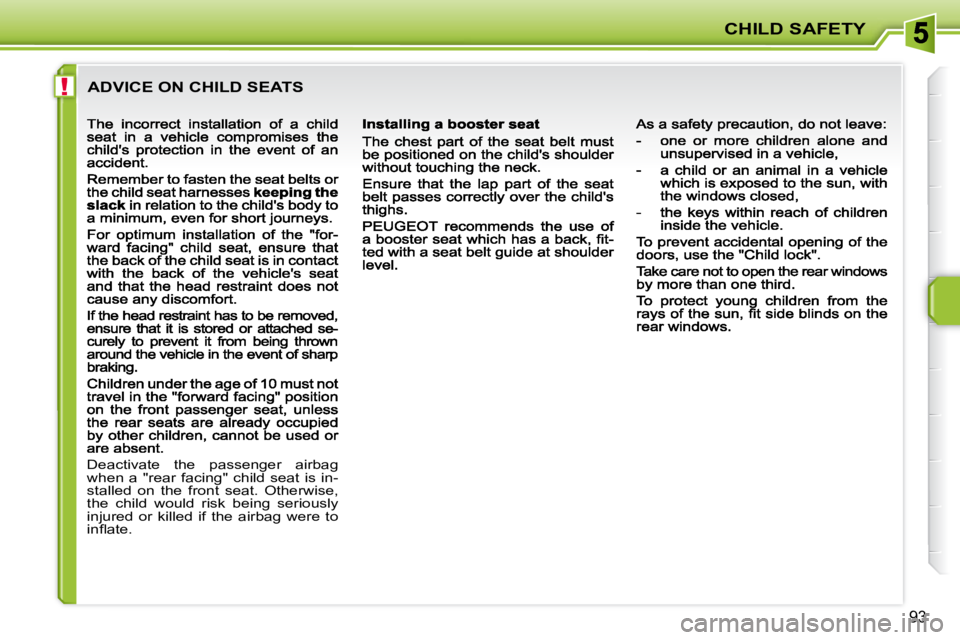 PEUGEOT 207 2009  Owners Manual !
CHILD SAFETY
93
 ADVICE ON CHILD SEATS 
 Deactivate  the  passenger  airbag  
�w�h�e�n�  �a�  �"�r�e�a�r�  �f�a�c�i�n�g�"�  �c�h�i�l�d�  �s�e�a�t�  �i�s�  �i�n�-
stalled  on  the  front  sea