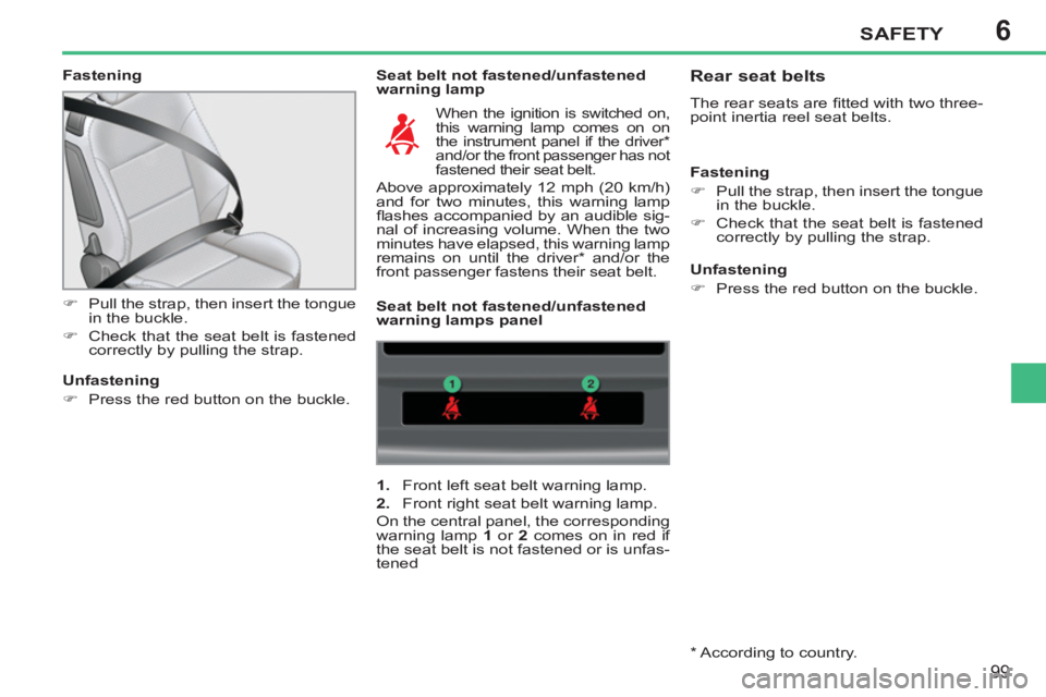 PEUGEOT 207 CC 2011  Owners Manual 6SAFETY
99
   
Fastening   
Seat belt not fastened/unfastened 
warning lamp 
   
 
�) 
  Pull the strap, then insert the tongue 
in the buckle. 
   
�) 
  Check that the seat belt is fastened 
correct